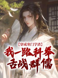 (全文)穿成寒门学渣，我一路科举舌战群儒（崔岘崔伯山）免费小说穿成寒门学渣，我一路科举舌战群儒试读更新章节
