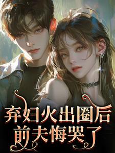 弃妇火出圈后，前夫悔哭了完整版小说弃妇火出圈后，前夫悔哭了(时念念孟鹤京)全章小说阅读
