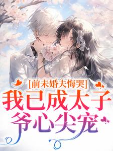 (全文)前未婚夫悔哭，我已成太子爷心尖宠(顾璟珩楼予曦)全本免费在线阅读