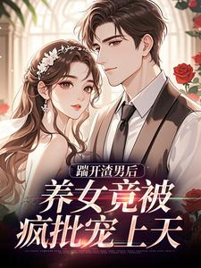 踹开渣男后，养女竟被疯批宠上天最新章节阅读踹开渣男后，养女竟被疯批宠上天(温软霍渊)试读更新章节