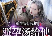 重生后，我把避孕汤给他白月光喝（江臣林见雪）全章小说阅读-阳光书屋