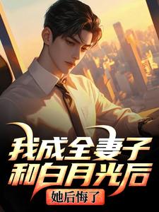 (全文)我成全妻子和白月光后，她后悔了顾乘风柳青栀全本免费在线阅读