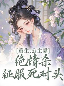 (全文)重生，公主靠绝情杀征服死对头姜南栀宫应寒完结小说推荐重生，公主靠绝情杀征服死对头试读更新章节