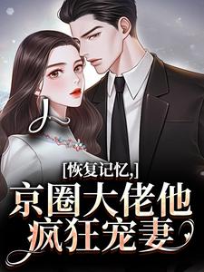 恢复记忆，京圈大佬他疯狂宠妻（沈梨初裴聿）全本书籍阅读恢复记忆，京圈大佬他疯狂宠妻完整版小说