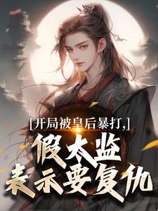 开局被皇后暴打，假太监表示要复仇完整版小说开局被皇后暴打，假太监表示要复仇(林易舒流影)全章小说阅读