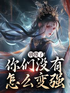 别傻了！你们没有怎么变强完整版小说别傻了！你们没有怎么变强(凤九昭顾淮声)全章小说阅读