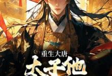重生大唐：太子他强势夺权李承乾李世民最新完结小说，重生大唐：太子他强势夺权全本免费在线阅读-阳光书屋