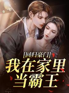 回归豪门，我在家里当霸王完整版小说回归豪门，我在家里当霸王(叶暖顾墨城)全章小说阅读