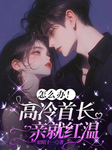 (全文)怎么办！高冷首长一亲就红温（唐恬沈南雾）试读更新章节怎么办！高冷首长一亲就红温免费小说