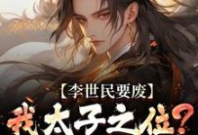 李世民要废我太子之位？看我气晕他推荐完结小说李世民要废我太子之位？看我气晕他(李承乾李世民)免费小说全本-阳光书屋