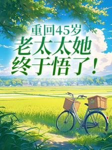 (全文)重回45岁，老太太她终于悟了！陆建萍柳婉晴最新完结小说重回45岁，老太太她终于悟了！免费阅读