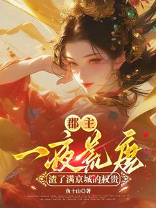 (全文)郡主一夜荒唐，渣了满京城的权贵穆长安宋律最新完结小说郡主一夜荒唐，渣了满京城的权贵免费小说全本
