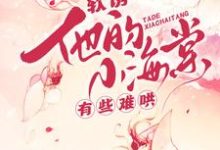 白棠软诱！他的小海棠有些难哄全本免费在线阅读-阳光书屋