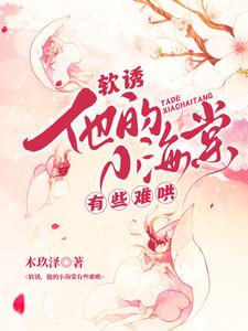 白棠软诱！他的小海棠有些难哄全本免费在线阅读