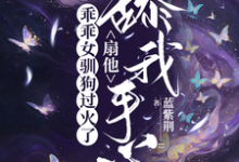 乖乖女驯狗过火了，扇他舔我手心（寻觅）全本书籍阅读乖乖女驯狗过火了，扇他舔我手心完整版小说-阳光书屋