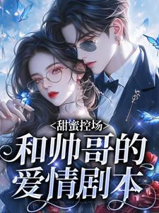 甜蜜控场：和帅哥的爱情剧本徐一野夏芝完结小说推荐甜蜜控场：和帅哥的爱情剧本全本书籍阅读