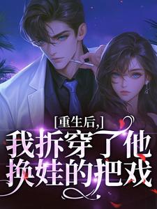 重生后，我拆穿了他换娃的把戏热门小说排行榜重生后，我拆穿了他换娃的把戏盛南汐秦渡免费小说全本