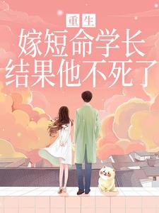 重生嫁短命学长，结果他不死了完整版小说，重生嫁短命学长，结果他不死了陆月宋清和试读更新章节