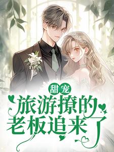 (全文)甜宠：旅游撩的老板追来了！（周烈温绪）免费小说甜宠：旅游撩的老板追来了！试读更新章节