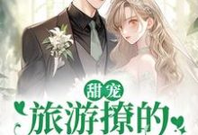 甜宠：旅游撩的老板追来了！完整版小说甜宠：旅游撩的老板追来了！(周烈温绪)全章小说阅读-阳光书屋