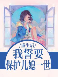 重生后，我誓要保护儿媳一世杨玉芬秦念热门小说排行榜重生后，我誓要保护儿媳一世免费小说