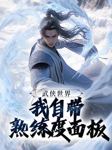 武侠世界，我自带熟练度面板王重阳尹志平试读更新章节武侠世界，我自带熟练度面板王重阳尹志平免费小说