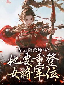 皇后爆改瘦马？她要重登女将军位推荐完结小说，皇后爆改瘦马？她要重登女将军位阮薇免费小说全本