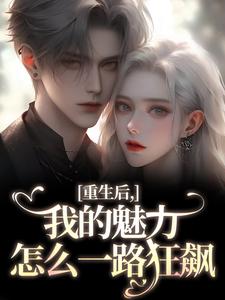 重生后，我的魅力怎么一路狂飙完整版小说，重生后，我的魅力怎么一路狂飙南川宁风笙试读更新章节