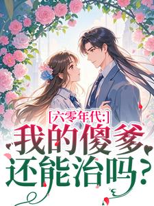 (全文)六零年代：我的傻爹还能治吗？(长安顾老六)全本免费在线阅读