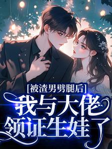 (全文)被渣男劈腿后，我与大佬领证生娃了阮芷容君珩最新完结小说被渣男劈腿后，我与大佬领证生娃了免费阅读