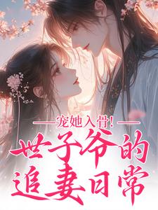 宠她入骨！世子爷的追妻日常推荐完结小说，宠她入骨！世子爷的追妻日常谢观澜闻星落免费小说全本