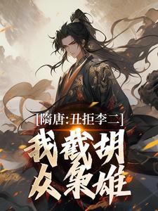 隋唐：丑拒李二，我截胡众枭雄（李渊吴缺）小说推荐隋唐：丑拒李二，我截胡众枭雄全章小说阅读