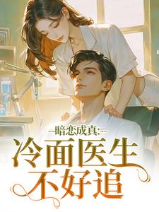 暗恋成真：冷面医生不好追完整版小说暗恋成真：冷面医生不好追(宁雨莟顾懿渊)全章小说阅读
