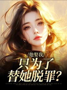 他娶我，只为了替她脱罪？池野简司宁完结小说推荐他娶我，只为了替她脱罪？全本书籍阅读