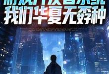 (全文)游戏开发者系统：我们华夏无孬种（江晨苏小雅）试读更新章节游戏开发者系统：我们华夏无孬种免费小说-阳光书屋