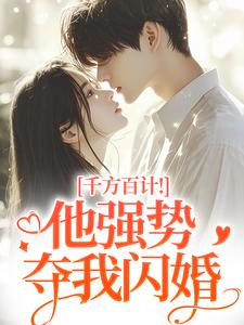 千方百计！他强势夺我闪婚最新完结小说千方百计！他强势夺我闪婚南昭沙赫免费小说