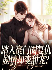 踏入豪门圈复仇，剧情却变甜宠？王芸傅司砚完结小说推荐踏入豪门圈复仇，剧情却变甜宠？全本书籍阅读