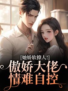 (全文)她娇软撩人！傲娇大佬情难自控(宋薇苒江佑寒)全本免费在线阅读