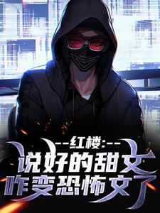 红楼：说好的甜文咋变恐怖文了（齐洛）小说推荐红楼：说好的甜文咋变恐怖文了全章小说阅读