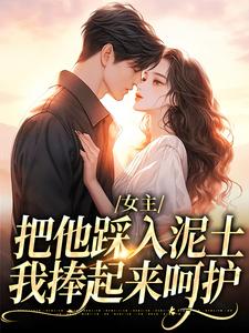 女主把他踩入泥土，我捧起来呵护完整版小说，女主把他踩入泥土，我捧起来呵护温苒厉朝渊全章小说阅读