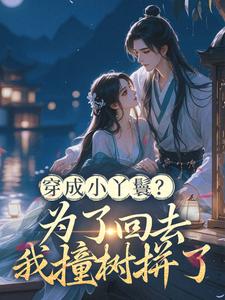 穿成小丫鬟？为了回去我撞树拼了完整版小说，穿成小丫鬟？为了回去我撞树拼了李娇娇周煜堂全章小说阅读
