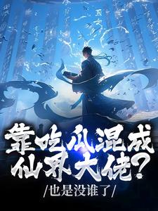 靠吃瓜混成仙界大佬？也是没谁了热门小说排行榜靠吃瓜混成仙界大佬？也是没谁了路归缘路道年免费小说全本