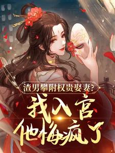 (全文)渣男攀附权贵娶妻？我入宫他悔疯了容黛萧蘅最新完结小说渣男攀附权贵娶妻？我入宫他悔疯了免费小说全本