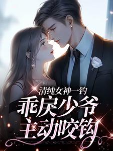 清纯女神一钓，乖戾少爷主动咬钩（余皎）全章小说阅读