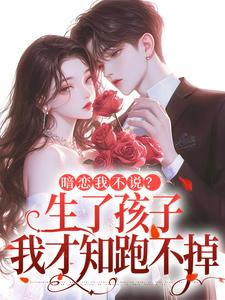 暗恋我不说？生了孩子我才知跑不掉（周京年陈禾）小说推荐暗恋我不说？生了孩子我才知跑不掉全章小说阅读