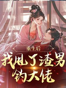 (全文)重生后，我甩了渣男钓大佬（苏玉柔顾珩）免费小说重生后，我甩了渣男钓大佬试读更新章节