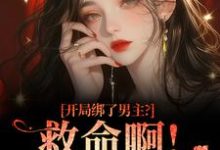 (全文)开局绑了男主?救命啊!我还想活免费小说全本,南辞枝祁尘试读更新章节-阳光书屋