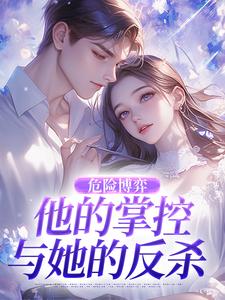 危险博弈：他的掌控与她的反杀完整版小说危险博弈：他的掌控与她的反杀(叶时欢)全章小说阅读
