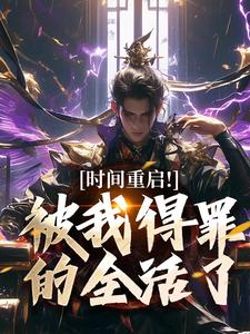 (全文)时间重启！被我得罪的全活了林天穆青云完结小说推荐时间重启！被我得罪的全活了试读更新章节