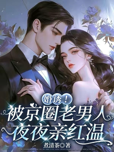 (全文)婚诱！被京圈老男人夜夜亲红温（温笙笙顾见深）试读更新章节婚诱！被京圈老男人夜夜亲红温免费小说